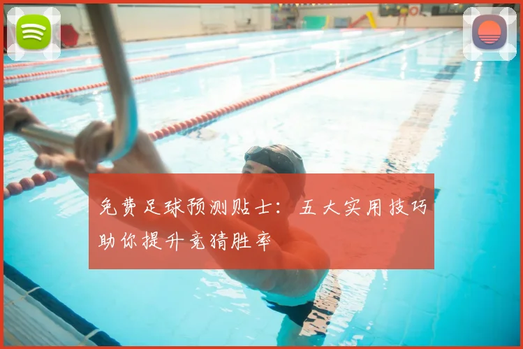 免费足球预测贴士：五大实用技巧助你提升竞猜胜率