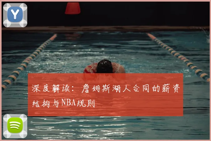 深度解读：詹姆斯湖人合同的薪资结构与NBA规则