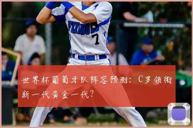 世界杯葡萄牙队阵容预测:C罗领衔新一代黄金一代?