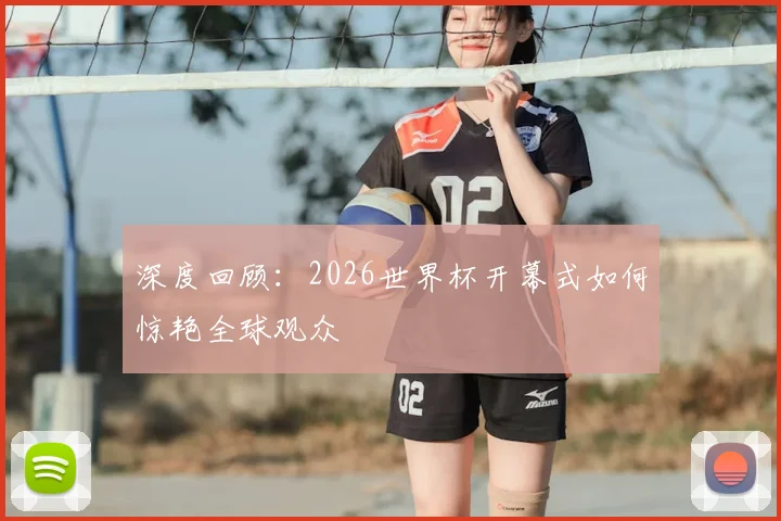 深度回顾:2026世界杯开幕式如何惊艳全球观众