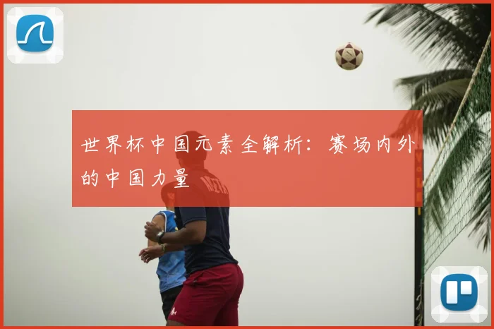 世界杯中国元素全解析:赛场内外的中国力量