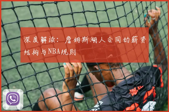 深度解读：詹姆斯湖人合同的薪资结构与NBA规则