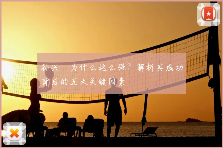 孙兴慜为什么这么强？解析其成功背后的五大关键因素