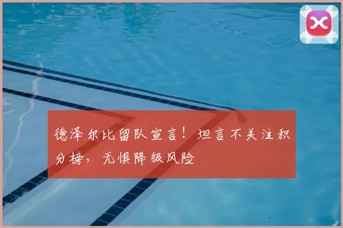 德泽尔比留队宣言!坦言不关注积分榜,无惧降级风险