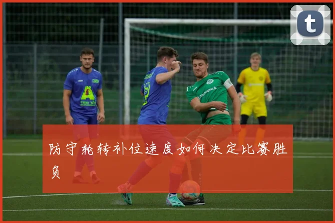 防守轮转补位速度如何决定比赛胜负